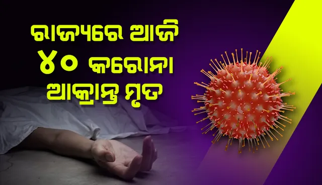 ରାଜ୍ୟରେ ଆଉ ୪୦ ଜଣ କରୋନା ଆକ୍ରାନ୍ତ ମୃତ