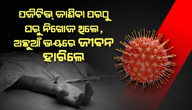 ପଜିଟିଭ୍‌ ଜାଣିବା ପରଠୁ ଘରୁ ନିଖୋଜ ଥିଲେ, ଅଛୁଆଁ ଭୟରେ ଜୀବନ ହାରିଲେ କୋଭିଡ୍‌ ରୋଗୀ