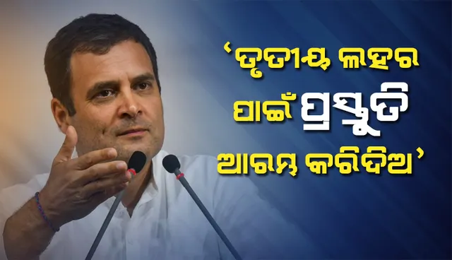 ସରକାରଙ୍କ ରାହୁଲଙ୍କ ପରାମର୍ଶ : ୩ୟ ଲହର ପାଇଁ ପ୍ରସ୍ତୁତି ଆରମ୍ଭ କରିଦିଅ