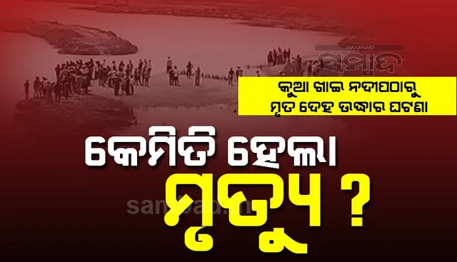 କୁଆଖାଇ ନଦୀପଠାରୁ ମୃତଦେହ ମିଳିବା ଘଟଣା: ପୋଷ୍ଟମର୍ଟମ ରିପୋର୍ଟରୁ ଜଣାପଡ଼ିଲାନି ମୃତ୍ୟୁର ପ୍ରକୃତ କାରଣ