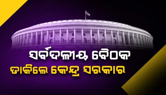 ସ୍ୱତନ୍ତ୍ର ଅଧିବେଶନ ପୂର୍ବରୁ ସର୍ବଦଳୀୟ ବୈଠକ ଡକାଇଲେ ସରକାର, କଂଗ୍ରେସ କହିଲା ଏଯାଏଁ ମିଳିନାହିଁ ଏଜେଣ୍ଡା