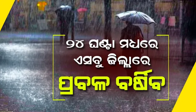 ୫ରୁ ଊର୍ଧ୍ବ ଜିଲ୍ଲାରେ ପ୍ରବଳ ବର୍ଷା ସମ୍ଭାବନା