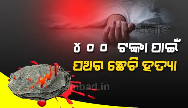 ୪୦୦ ଟଙ୍କା ପାଇଁ ପଥର ଛେଚି ହତ୍ୟା; ଅଭିଯୁକ୍ତ, ସହଯୋଗୀ ଅଟକ