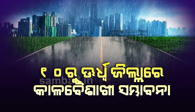 ୧୦ରୁ ଊର୍ଧ୍ବ ଜିଲ୍ଲାରେ କାଳବୈଶାଖୀ ସମ୍ଭାବନା