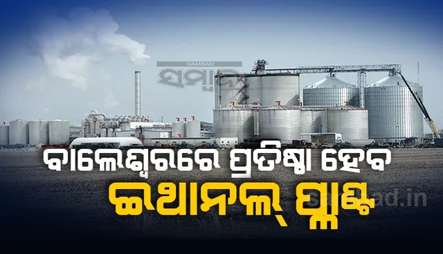 ବାଲେଶ୍ୱରରେ ପ୍ରତିଷ୍ଠା ହେବ ୮୭୦ କୋଟି ଟଙ୍କାର ଇଥାନଲ୍‌ ପ୍ଲାଣ୍ଟ୍‌, ସ୍ବଚ୍ଛ ସବୁଜ ଇନ୍ଧନ ଦ୍ବାରା ସୁରକ୍ଷିତ ହେବ ପରିବେଶ