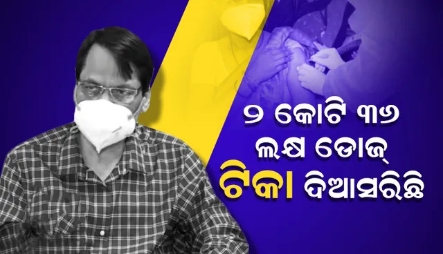 ରାଜ୍ୟରେ ବର୍ତ୍ତମାନ ସୁଦ୍ଧା ୨ କୋଟି ୩୬ ଲକ୍ଷ ଡୋଜ ଦିଆସରିଛି: ପରିବାର କଲ୍ୟାଣ ନିର୍ଦ୍ଦେଶକ
