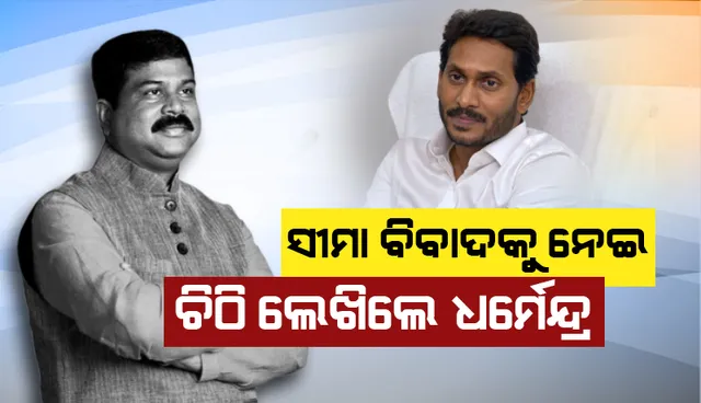 ଓଡ଼ିଶା ସହ ଚାଲିଥିବା ସୀମା ବିବାଦର ଆପୋସ ସମାଧାନ ପାଇଁ ଆନ୍ଧ୍ର ମୁଖ୍ୟମନ୍ତ୍ରୀଙ୍କୁ ଚିଠି ଲେଖିଲେ ଧର୍ମେନ୍ଦ୍ର