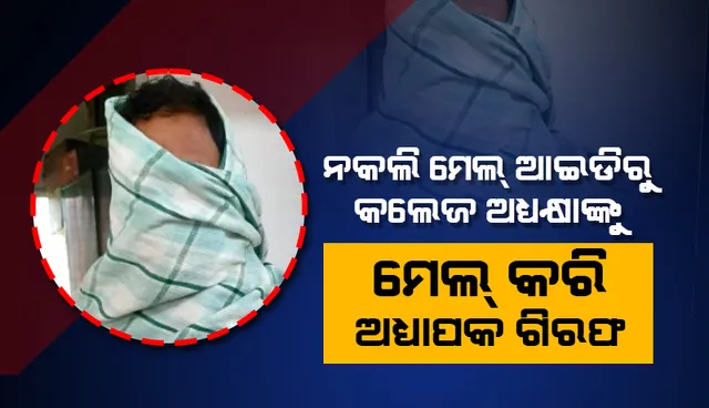 ଉଚ୍ଚଶିକ୍ଷା ବିଭାଗର ନକଲି ମେଲ୍ ଆଇଡିରୁ କଲେଜର ଅଧ୍ୟକ୍ଷାଙ୍କୁ ମେଲ୍ କରି ଅଧ୍ୟାପକ ଗିରଫ