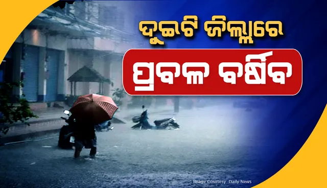 ଆଗାମୀ ୨୪ ଘଣ୍ଟା ମଧ୍ୟରେ ଏହି ଦୁଇଟି ଜିଲ୍ଲାରେ ପ୍ରବଳ ବର୍ଷିବ!
