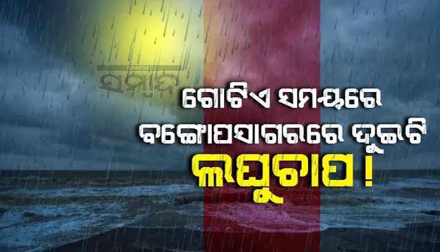 ଗୋଟିଏ ସମୟରେ ବଙ୍ଗୋପସାଗରରେ ଦୁଇଟି ଲଘୁଚାପ, ଓଡ଼ିଶା ଉପକୂଳ ଆଡ଼କୁ ମୁହାଁଇଛନ୍ତି