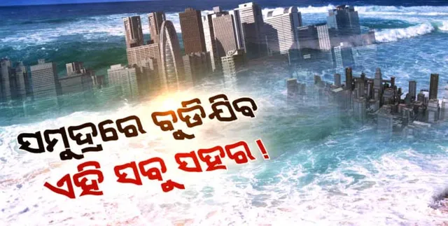 ଅନ୍ତର୍ଜାତୀୟ ଗବେଷଣା ସଂସ୍ଥାର ରିପୋର୍ଟ: ଓଡ଼ିଶାର କେତେକ ଉପକୂଳବର୍ତ୍ତୀ ସହରକୁ ସମୁଦ୍ର ମାଡ଼ିଆସିପାରେ