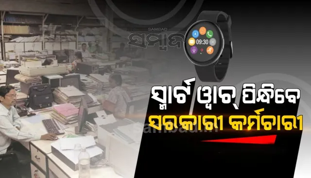 ସ୍ମାର୍ଟ ୱାଚ୍ ପିନ୍ଧିବେ ସରକାରୀ କର୍ମଚାରୀ; ଉପସ୍ଥାନ ସହ ଟ୍ରାକ୍ କରିବ ଲୋକେସନ୍