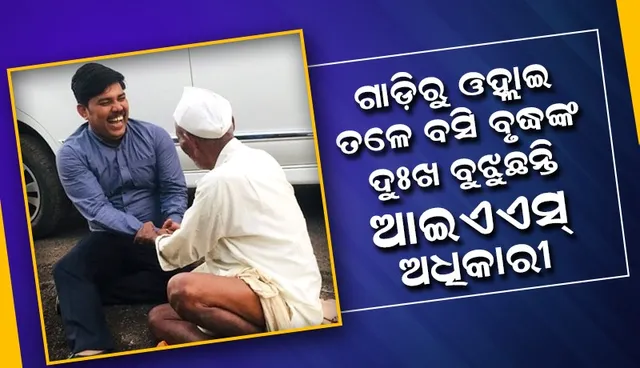 କାରରୁ ଓହ୍ଲାଇ ପଡ଼ି ବୃଦ୍ଧଙ୍କ ସହ ଚଟାଣରେ ବସି ମଜା କରୁଛନ୍ତି ଆଇଏଏସ