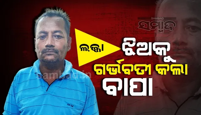 ଝିଅକୁ ଦୁଷ୍କର୍ମ; ପୁଅର ଏତଲା ପରେ ଗିରଫ ହେଲା ପିଶାଚ ବାପ