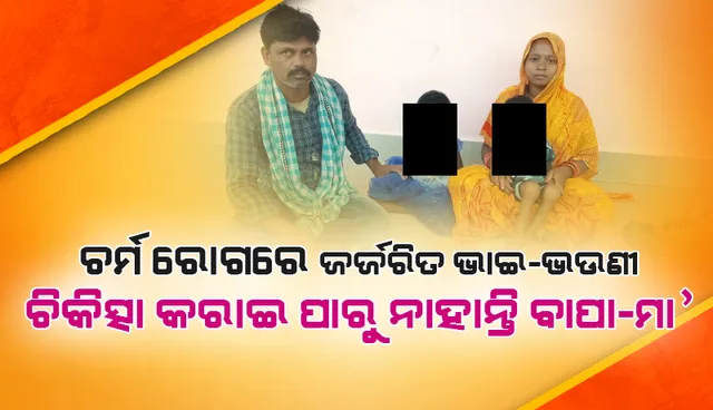 ଚର୍ମ ରୋଗରେ ଜର୍ଜରିତ ଭାଇଭଉଣୀ, ମୂଲ ଲାଗି ଚିକିତ୍ସା କରି ପାରୁନି ବାପା, ସହାୟତା ପାଇଁ ଆକୁଳ ନିବେଦନ