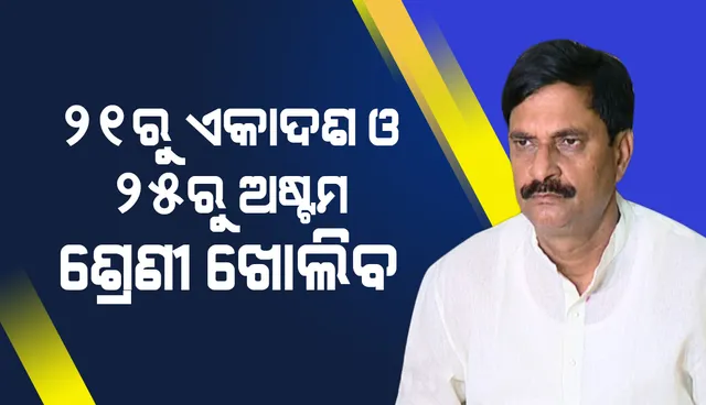 ରାଜ୍ୟରେ ୨୧ରୁ ଏକାଦଶ ଓ ୨୫ ତାରିଖରୁ ଅଷ୍ଟମ ଶ୍ରେଣୀର ପିଲାମାନଙ୍କ ପାଇଁ ସ୍କୁଲ ଖୋଲିବ: ବିଦ୍ୟାଳୟ ଓ ଗଣଶିକ୍ଷାମନ୍ତ୍ରୀ 