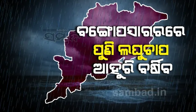 ବଙ୍ଗୋପସାଗରରେ ପୁଣି ଲଘୁଚାପ, ଆହୁରି ବର୍ଷିବ