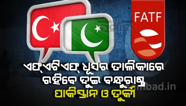 ଏଫଏଟିଏଫର ଧୂସର ତାଲିକାରେ ରହିବେ ଦୁଇ ବନ୍ଧୁରାଷ୍ଟ୍ର ପାକିସ୍ତାନ ଓ ତୁର୍କୀ