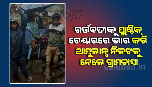 ଦୁଗର୍ମ ଅଂଚଳରେ ବିକାଶ: ଚାରିଚକିଆ ଯାନ ଯିବା ପାଇଁ ଗାଁକୁ ନାହିଁ ରାସ୍ତା, ଗର୍ଭବତୀଙ୍କୁ ଭାରରେ ବୋହିଲେ ୧ କିଲୋମିଟର