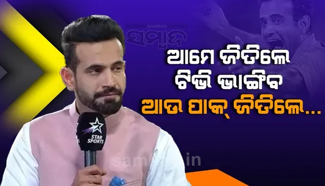 ମ୍ୟାଚ ପୂର୍ବରୁ ଇରଫାନ ପଠାନଙ୍କ ମଜାଦାର ଟ୍ବିଟ; ଆମେ ଜିତିଲେ ଟିଭି ଭାଙ୍ଗିବ, ହେଲେ ପାକ୍ ଜିତିଲେ...