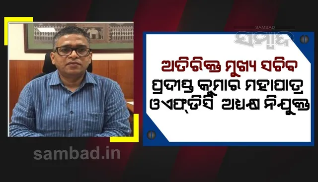ଆଇଏଏସସ୍ତରରେ ଅଦଳବଦଳ: ଅତିରିକ୍ତ ମୁଖ୍ୟ ସଚିବ ପ୍ରଦୀପ୍ତ ମହାପାତ୍ର ଓଏଫ୍‌ଡିସି ଅଧ୍ୟକ୍ଷ ନିଯୁକ୍ତ