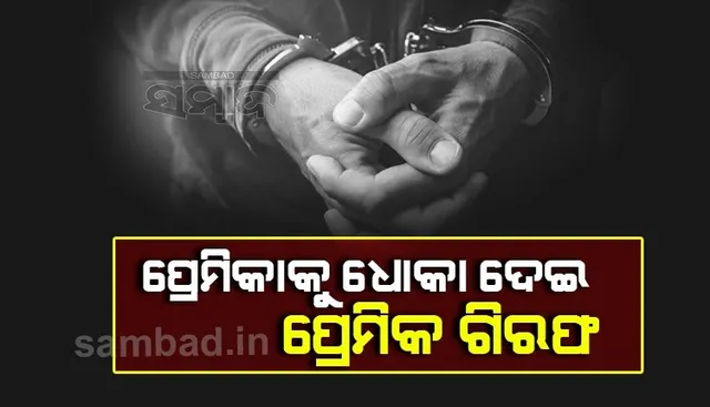 ପ୍ରେମ ପରେ ପ୍ରତାରଣା ଦେଇ ଗିରଫ ହେଲା ପ୍ରେମିକ