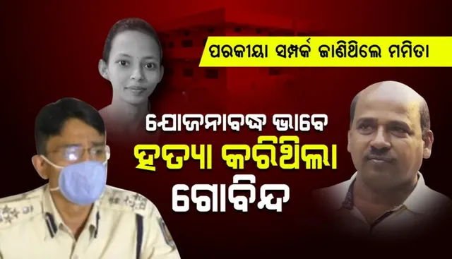 ଗୋବିନ୍ଦଙ୍କ ପରକୀୟା ପ୍ରୀତି ବାବଦରେ ଜାଣିଦେଇଥିଲେ ମମିତା, ସେଥିପାଇଁ ବଳି ପଡ଼ିଲେ : ପୁଲିସ