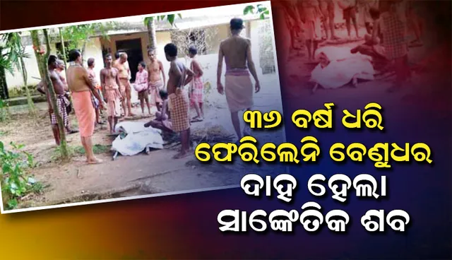 ୩୬ ବର୍ଷ ଧରି ଫେରିଲେନି ବେଣୁଧର, ଦାହ ହେଲା ସାଙ୍କେତିକ ଶବ