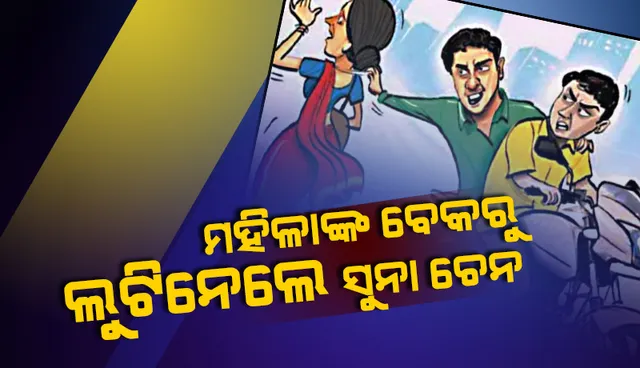 ଦିନ ଦ୍ବିପ୍ରହରରେ ମହିଳାଙ୍କ ବେକରୁ ଲୁଟିନେଲେ ସୁନା ଚେନ