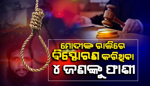 ମୋଦୀଙ୍କ ରାଲିରେ ବିସ୍ଫୋରଣ କରିଥିବା ୪ ଦୋଷୀଙ୍କୁ ଫାଶୀଦଣ୍ଡ ଶୁଣାଇଲେ ଏନଆଇଏ କୋର୍ଟ