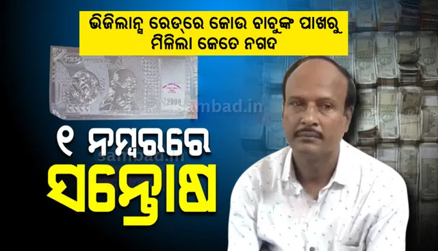 ଭିଜିଲାନ୍ସ ଖୋଲିଲା ଗୁମର : ଜାଣନ୍ତୁ କୋଉ ବାବୁଙ୍କ ପାଖରୁ ମିଳିଲା କେତେ ଲକ୍ଷ ନଗଦ