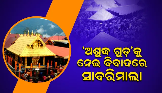 ‘ଅଶୁଦ୍ଧ ଗୁଡ଼’କୁ ନେଇ ବିବାଦରେ ସାବରିମାଲା