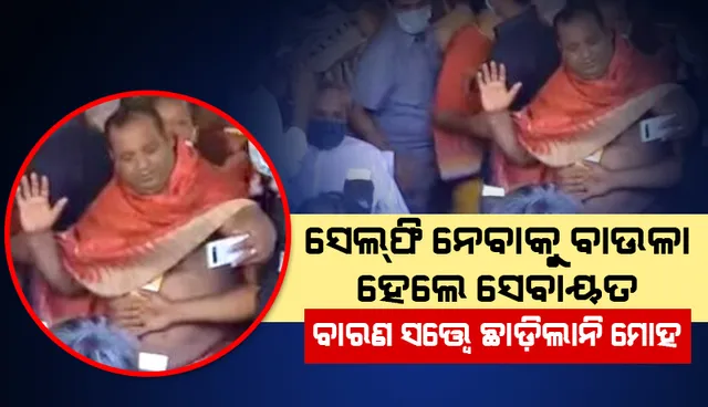 ସେଲଫି ନେବାକୁ ବାଉଳା ହେଲେ ସେବାୟତ, ସୁରକ୍ଷାକର୍ମୀଙ୍କ ବାରଣ ସତ୍ତ୍ୱେ ଛାଡ଼ିଲାନି ସେଲଫି ମୋହ