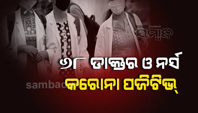 କରୋନା ପଜିଟିଭ ଚିହ୍ନଟ ହେଲେ ୬୮ଜଣ ଡାକ୍ତର ଓ ନର୍ସ 