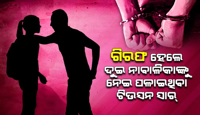 ଗିରଫ ହେଲେ ଟ୍ୟୁସନ ସାର: ସମ୍ବଲପୁରରୁ ଉଦ୍ଧାର ହେଲେ ଭୁବନେଶ୍ୱରରୁ ଚାଲିଯାଇଥିବା ଦୁଇ ଛାତ୍ରୀ