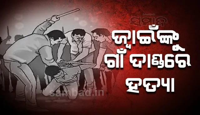 ଜ୍ୱାଇଁଙ୍କୁ ଗାଁ ଦାଣ୍ଡରେ ପିଟିପିଟି ହତ୍ୟା; କକା ଶ୍ୱଶୁର, ୨ ଶଳା ଫେରାର୍‌ 