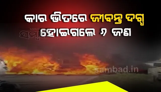 ମଝି ରାସ୍ତାରେ କାରରେ ଲାଗିଲା ନିଆଁ, ଲିଭିଗଲା ୬ଜଣଙ୍କ ଜୀବନ ଦୀପ