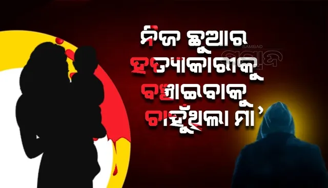 ଏହି କାରଣରୁ ନିଜ ଛୁଆର ହତ୍ୟାକାରୀକୁ ବଞ୍ଚାଇବାକୁ ଚାହୁଁଥିଲା ମା’