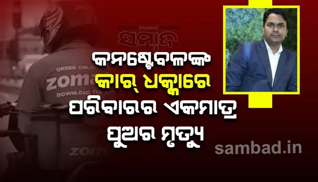 କନଷ୍ଟେବଳଙ୍କ ଗାଡ଼ି ଧକ୍କାରେ ପରିବାରର ଏକମାତ୍ର ରୋଜଗାରିଆ ପୁଅର ମୃତ୍ୟୁ