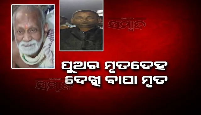 ପୁଅର ମୃତଦେହ ଦେଖି ଚେତାଶୂନ୍ୟ ହୋଇଗଲେ ବାପା, ଅଳ୍ପ ସମୟ ମଧ୍ୟରେ ଚାଲିଗଲା ଜୀବନ