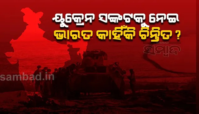 ୟୁକ୍ରେନ ସଂକଟକୁ ନେଇ ଭାରତ କାହିଁକି ଚିନ୍ତିତ ?