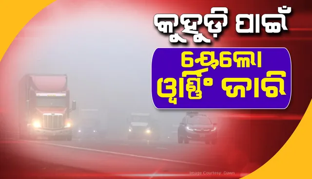 କନ୍ଧମାଳ ଓ କଳାହାଣ୍ଡି ସମେତ ଏସବୁ ଜିଲ୍ଲାକୁ କୁହୁଡି ପାଇଁ ୟେଲୋ ୱାର୍ଣ୍ଣିଂ ଜାରି