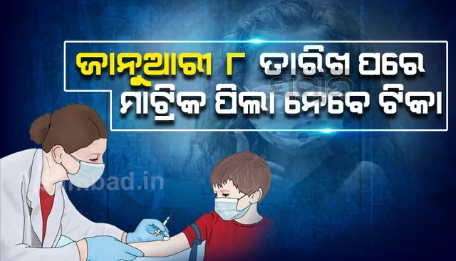 ୧୫ରୁ ୧୮ ବର୍ଷ ପିଲାଙ୍କୁ ଟିକା ନେଇ ଗୁରୁତ୍ୱପୂର୍ଣ୍ଣ ସୂଚନା: ଜାନୁୟାରୀ ୮ ତାରିଖ ପରେ ମାଟ୍ରିକ ପିଲା ନେବେ ଟିକା