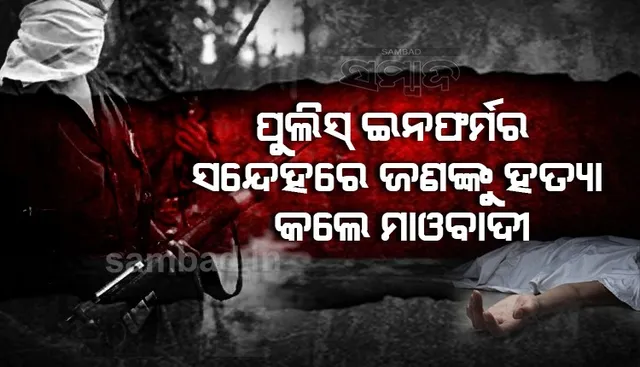 ପୁଲିସ ଇନଫର୍ମର ସନ୍ଦେହରେ ଜଣକୁ ହତ୍ୟା କଲେ ମାଓବାଦୀ