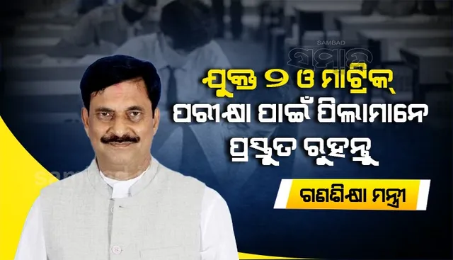 ମାଟ୍ରିକ୍ ଓ ଯୁକ୍ତ ଦୁଇ ପରୀକ୍ଷା ହେବ: ପ୍ରସ୍ତୁତ ରହିବାକୁ ଛାତ୍ରଛାତ୍ରୀମାନଙ୍କୁ ବିଦ୍ୟାଳୟ ଓ ଗଣଶିକ୍ଷା ମନ୍ତ୍ରୀଙ୍କ ପରାମର୍ଶ