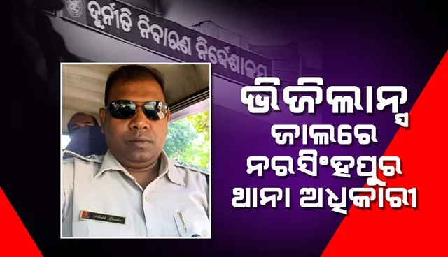 ୨୦ ହଜାର ଟଙ୍କା ଲାଞ୍ଚ ନେଉଥିବା ବେଳେ ଭିଜିଲାନ୍ସ ହାତରେ ଧରାପଡ଼ିଲେ ନରସିଂହପୁର ଥାନା ଅଧିକାରୀ