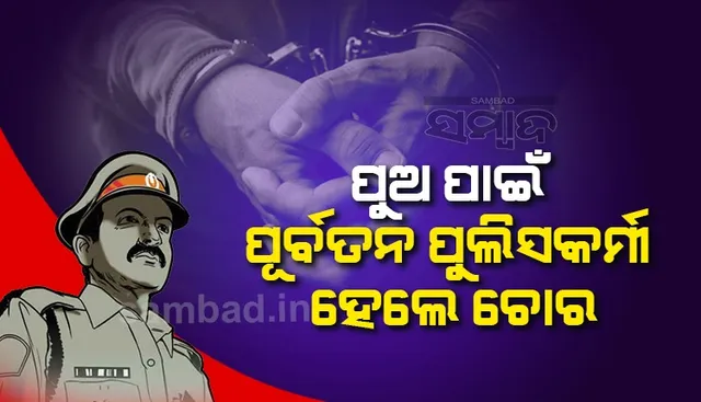 ପୁଅର ଚିକିତ୍ସା ପାଇଁ ପୁଲିସ କର୍ମୀ ପାଲଟିଲେ ଚୋର, ଦୁଇଥର ହେଲେଣି ଗିରଫ