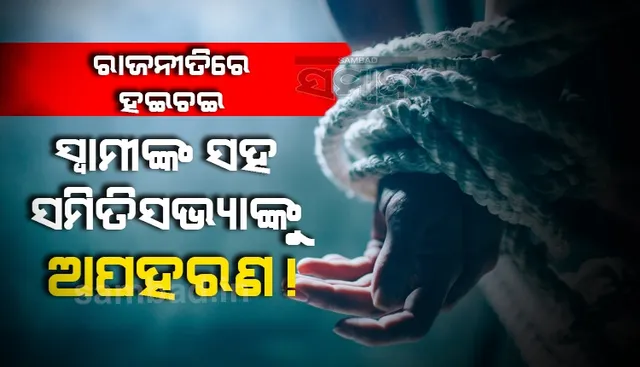 ଗଞ୍ଜାମ ବ୍ଲକ୍‌ ରାଜନୀତିରେ ହଇଚଇ: ସ୍ୱାମୀଙ୍କ ସହ ସମିତିସଭ୍ୟାଙ୍କୁ ଅପହରଣ!