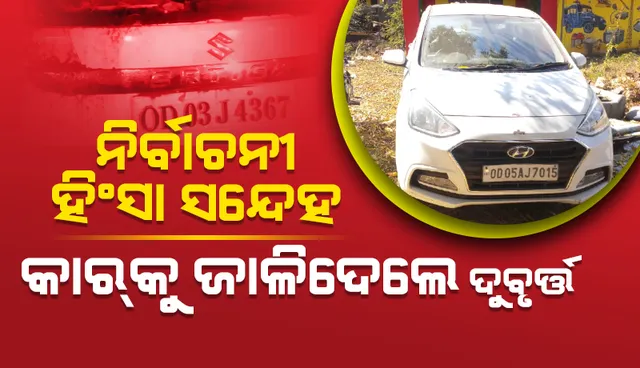 ନିର୍ବାଚନୀ ହିଂସା ସନ୍ଦେହ: ପୂର୍ବତନ ସରପଞ୍ଚଙ୍କ କାରକୁ ଜାଳି ଦେଲେ ଦୁର୍ବୃତ୍ତ