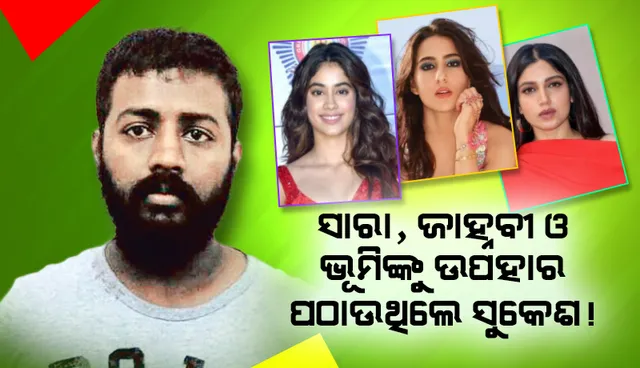 ଜାକଲିନଙ୍କ ସହ ସାରା, ଜାହ୍ନବୀ ଓ ଭୂମିଙ୍କୁ ଟାର୍ଗେଟ କରିଥିଲେ ସୁକେଶ, ଚୋରି ଟଙ୍କାରେ ଦେଇଥିଲେ ଉପହାର